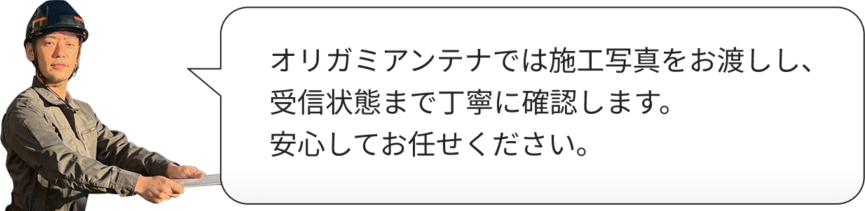 オリガミアンテナでは施工写真をお渡しし、受信状態まで丁寧に確認します。安心してお任せください。
