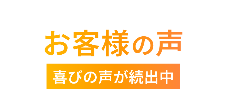 お客様の声 喜びの声が続出中